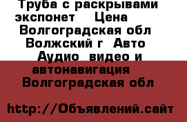 Труба с раскрывами (экспонет) › Цена ­ 400 - Волгоградская обл., Волжский г. Авто » Аудио, видео и автонавигация   . Волгоградская обл.